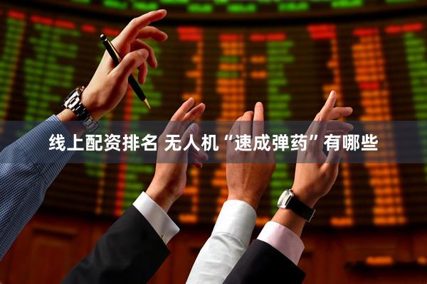 线上配资排名 无人机“速成弹药”有哪些