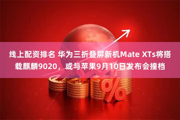 线上配资排名 华为三折叠屏新机Mate XTs将搭载麒麟9020，或与苹果9月10日发布会撞档