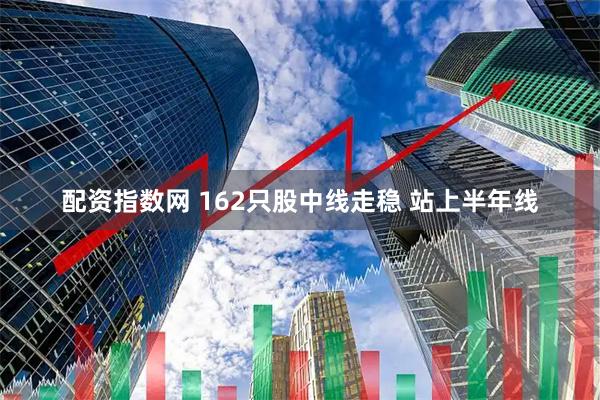 配资指数网 162只股中线走稳 站上半年线