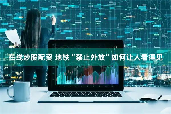 在线炒股配资 地铁“禁止外放”如何让人看得见